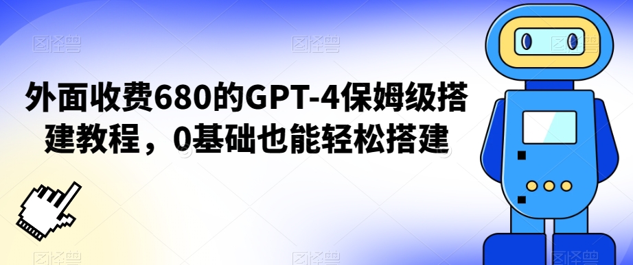 外面收费680的GPT-4保姆级搭建教程，0基础也能轻松搭建【揭秘】-学习资源库