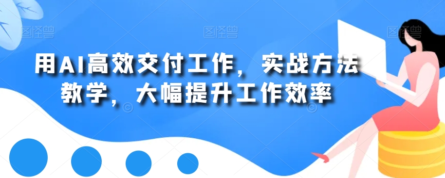 用AI高效交付工作，实战方法教学，大幅提升工作效率-学习资源库