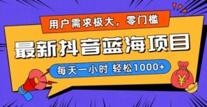最新抖音带货蓝海项目,用户需求极大!每天一小时轻松1000+,零门槛零投入【揭秘】-学习资源库