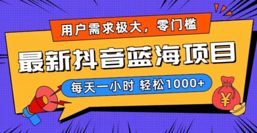 最新抖音带货蓝海项目，用户需求极大！每天一小时轻松1000+，零门槛零投入【揭秘】-学习资源库