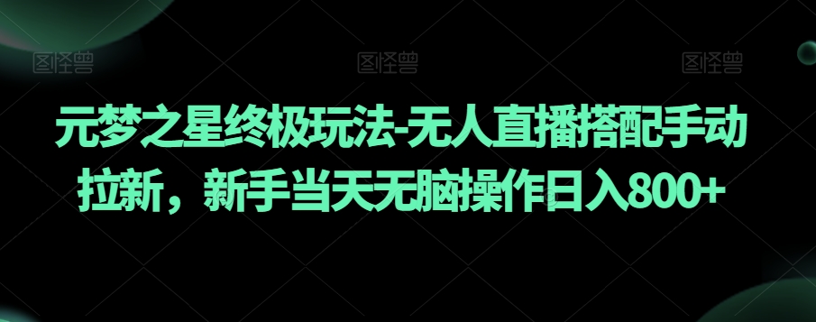 元梦之星终极玩法-无人直播搭配手动拉新，新手当天无脑操作日入800+【揭秘】-学习资源库
