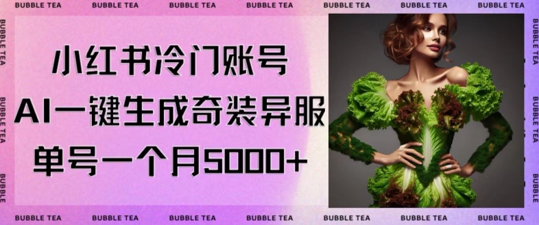 小红书冷门账号，利用AI一键生成奇装异服，单号一月变现5000+【揭秘】-学习资源库