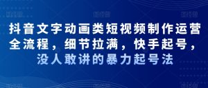 抖音文字动画类短视频制作运营全流程,细节拉满,快手起号,没人敢讲的暴力起号法-学习资源库