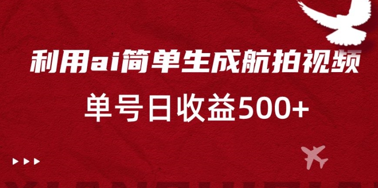 利用ai简单复制粘贴，生成航拍视频，单号日收益500+【揭秘】-学习资源库