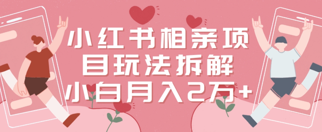 小红书相亲项目玩法拆解，有人通过这个副业项目做到了月收入2万多【揭秘】-学习资源库