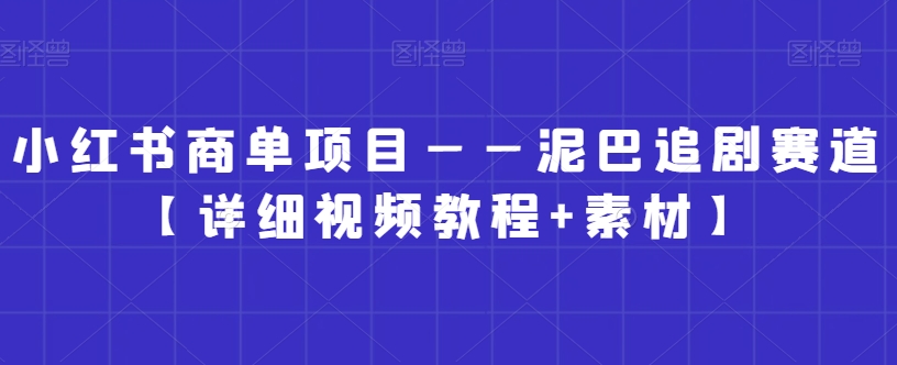 小红书商单项目——泥巴追剧赛道【详细视频教程+素材】【揭秘】-学习资源库