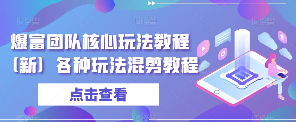 爆富团队核心玩法教程（新）各种玩法混剪教程-学习资源库