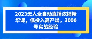 2023无人全自动直播浓缩精华课,低投入高产出,3000号实战经验-学习资源库
