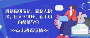 最新高级玩法,靠励志语录,日入300+,新手小白都能学会【揭秘】-学习资源库
