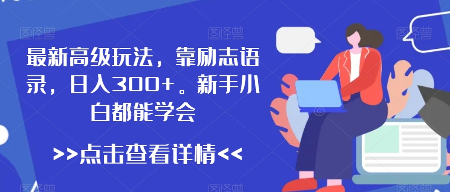 最新高级玩法，靠励志语录，日入300+，新手小白都能学会【揭秘】-学习资源库