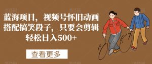 蓝海项目,视频号怀旧动画搭配搞笑段子,只要会剪辑轻松日入500+【揭秘】-学习资源库