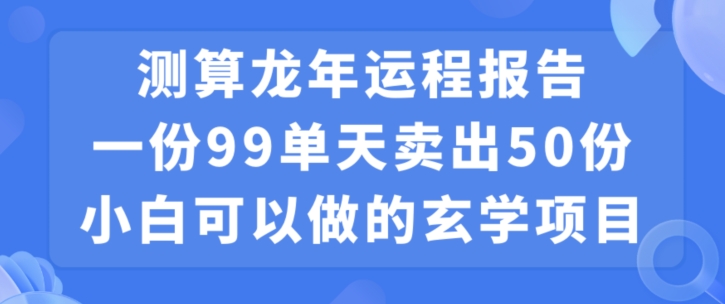 小白可做的玄学项目，出售”龙年运程报告”一份99元单日卖出100份利润9900元，0成本投入【揭秘】-学习资源库