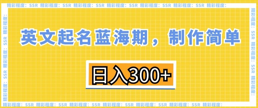 英文起名蓝海期，制作简单，日入300+【揭秘】-学习资源库