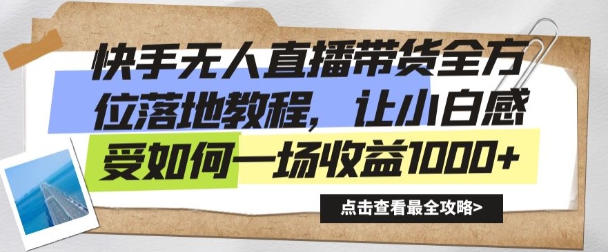 快手无人直播带货全方位落地教程，让小白感受如何一场收益1000+【揭秘】-学习资源库