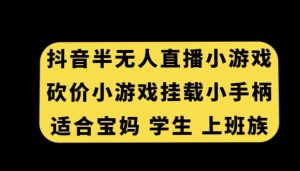 抖音半无人直播砍价小游戏,挂载游戏小手柄,适合宝妈学生上班族【揭秘】-学习资源库