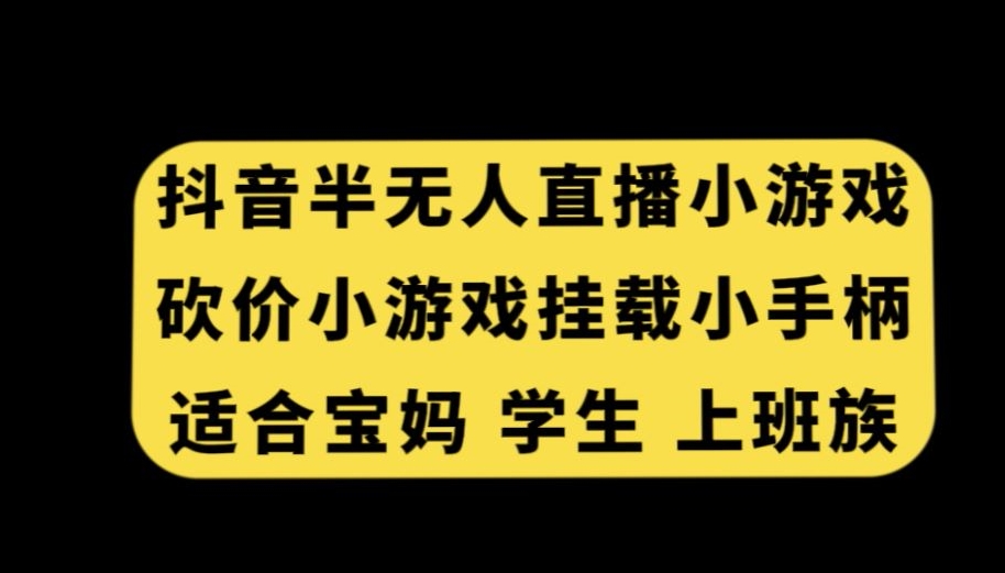抖音半无人直播砍价小游戏，挂载游戏小手柄，适合宝妈学生上班族【揭秘】-学习资源库
