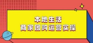 本地生活商家团购运营实操,看完课程即可实操团购运营-学习资源库
