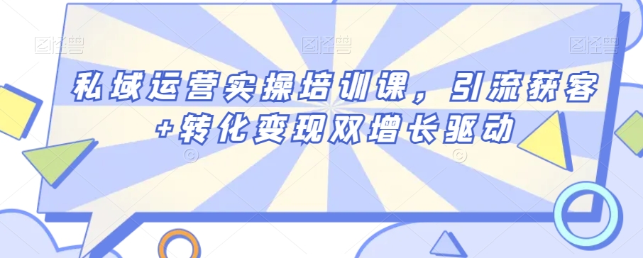 私域运营实操培训课，引流获客+转化变现双增长驱动-学习资源库