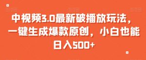 中视频3.0最新破播放玩法,一键生成爆款原创,小白也能日入500+【揭秘】-学习资源库