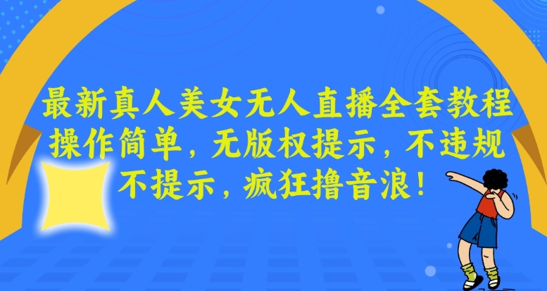 最新真人美女无人直播全套教程，操作简单，无版权提示，不违规，不提示，疯狂撸音浪【揭秘】-学习资源库