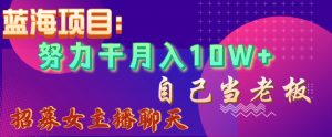 蓝海项目,努力干月入10W+,自己当老板,女主播招聘【揭秘】-学习资源库