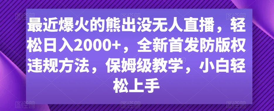 最近爆火的熊出没无人直播，轻松日入2000+，全新首发防版权违规方法【揭秘】-学习资源库