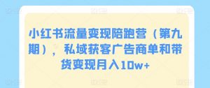 小红书流量变现陪跑营(第九期),私域获客广告商单和带货变现月入10w+-学习资源库
