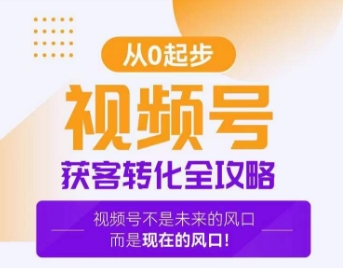 视频号获客转化全攻略，手把手教你打造爆款视频号！-学习资源库