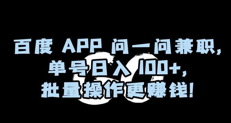 百度APP问一问兼职，单号日入100+，批量操作更赚钱【揭秘】-学习资源库