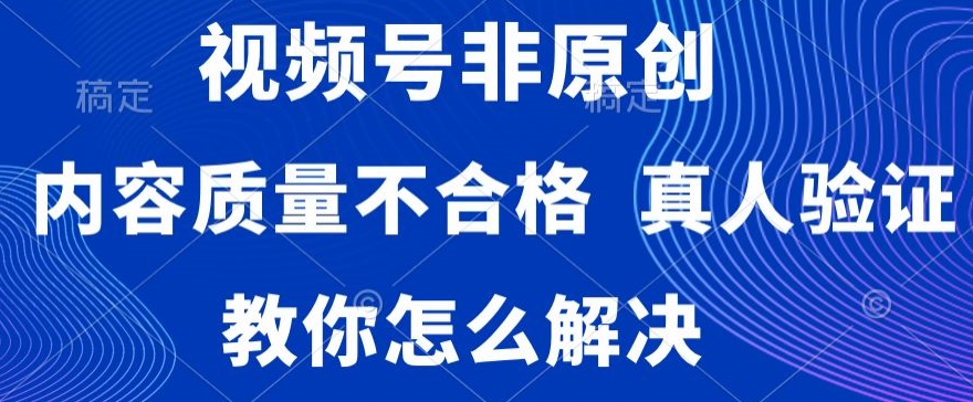 视频号非原创，内容质量不合格，真人验证，违规怎么解决【揭秘】-学习资源库