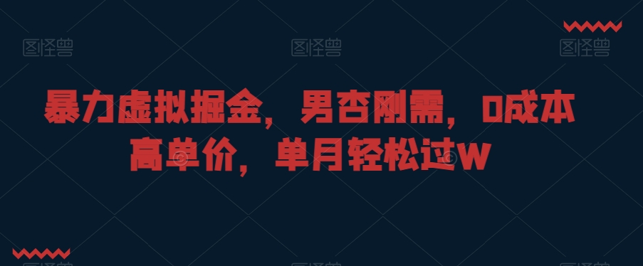 暴力虚拟掘金，男杏刚需，0成本高单价，单月轻松过W【揭秘】-学习资源库