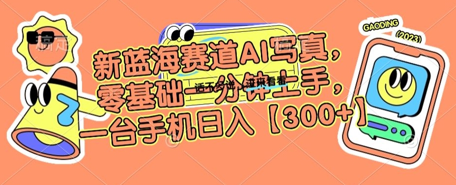 新蓝海赛道AI写真，零基础一分钟上手，一台手机日入300+【揭秘】-学习资源库