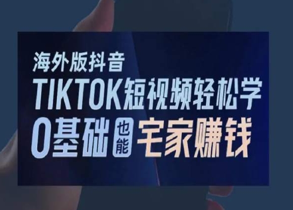 海外版抖音TikTok短视频轻松学，0基础宅家也能赚钱-学习资源库