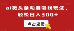 ai微头条动漫吸钱玩法,轻松日入300+【揭秘】-学习资源库