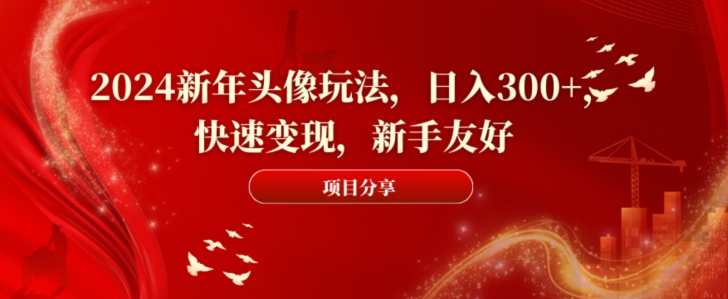 2024新年头像玩法，日入300+，快速变现，新手友好【揭秘】-学习资源库