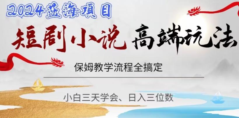 短剧高端玩法，保姆教学全搞定，小白日入三位数【揭秘】-学习资源库