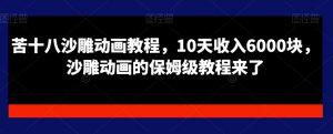 苦十八沙雕动画教程,10天收入6000块,沙雕动画的保姆级教程来了-学习资源库