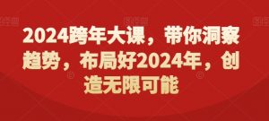 2024跨年大课,带你洞察趋势,布局好2024年,创造无限可能-学习资源库