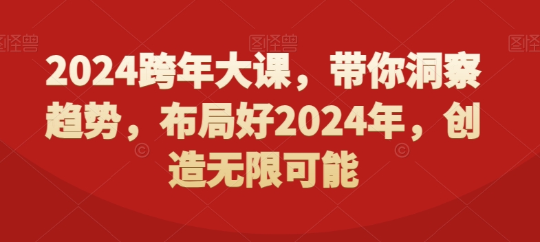2024跨年大课，​带你洞察趋势，布局好2024年，创造无限可能-学习资源库