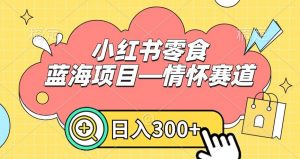 小红书零食蓝海项目—情怀赛道,0门槛,日入300+【揭秘】-学习资源库