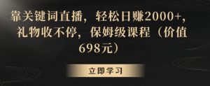 靠关键词直播,轻松日赚2000+,礼物收不停,保姆级课程(价值698元)【揭秘】-学习资源库