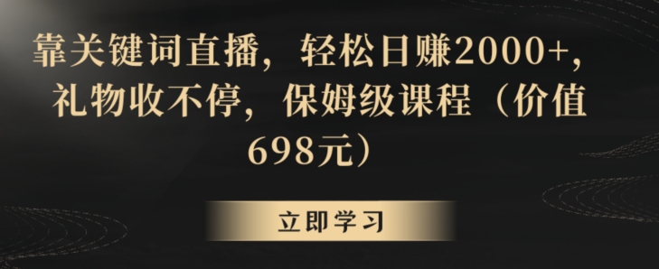 靠关键词直播，轻松日赚2000+，礼物收不停，保姆级课程（价值698元）【揭秘】-学习资源库