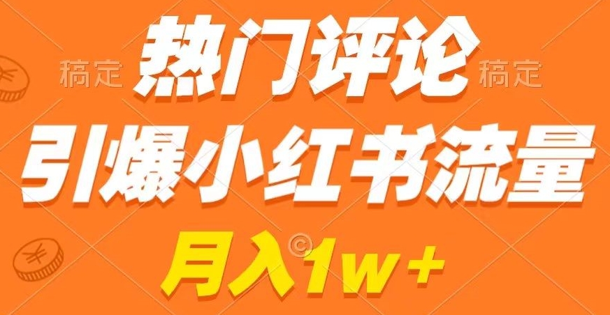 热门评论引爆小红书流量，作品制作简单，商单接到手软【揭秘】-学习资源库