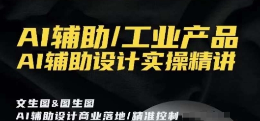 AI辅助/工业产品，AI辅助设计实操精讲-学习资源库