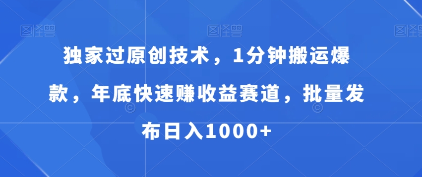 独家过原创技术，1分钟搬运爆款，年底快速赚收益赛道，批量发布日入1000+【揭秘】-学习资源库
