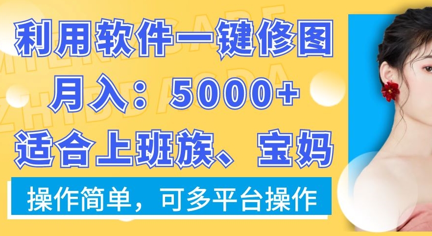 利用软件一键修图月入5000+，适合上班族、宝妈，操作简单，可多平台操作【揭秘】-学习资源库