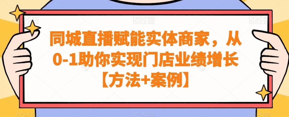 同城直播赋能实体商家，从0-1助你实现门店业绩增长【方法+案例】-学习资源库