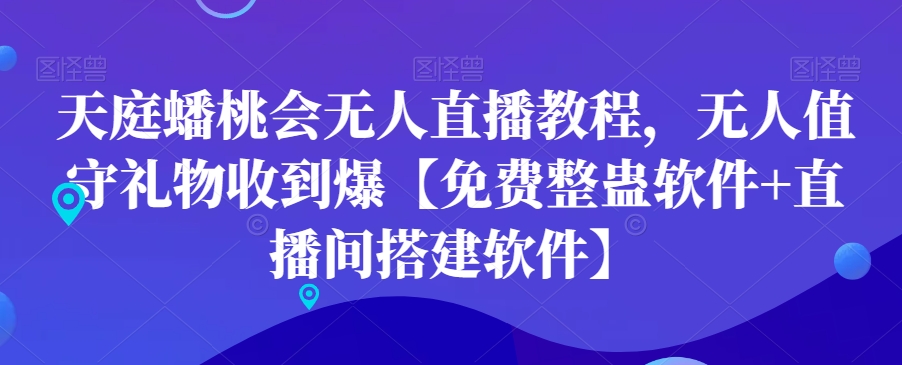 天庭蟠桃会无人直播教程，无人值守礼物收到爆【免费整蛊软件+直播间搭建软件】-学习资源库