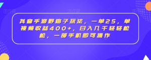 抖音手游野路子玩法,一单25,单视频收益400+,日入几千轻轻松松,一部手机即可操作【揭秘】-学习资源库