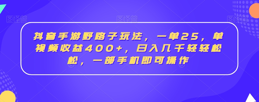 抖音手游野路子玩法，一单25，单视频收益400+，日入几千轻轻松松，一部手机即可操作【揭秘】-学习资源库